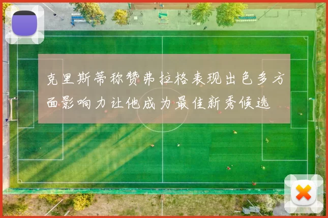克里斯蒂称赞弗拉格表现出色多方面影响力让他成为最佳新秀候选