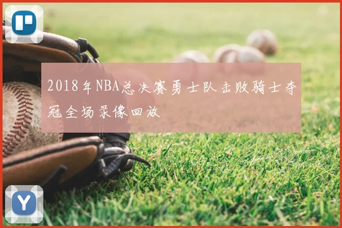2018年NBA总决赛勇士队击败骑士夺冠全场录像回放