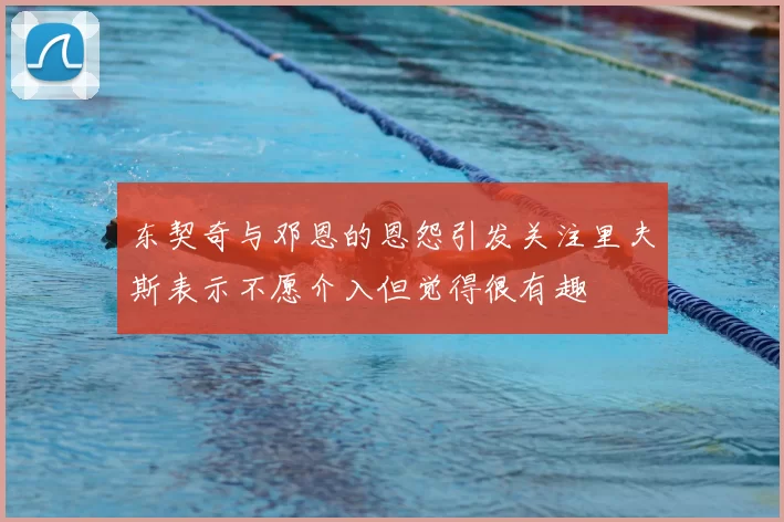 东契奇与邓恩的恩怨引发关注里夫斯表示不愿介入但觉得很有趣