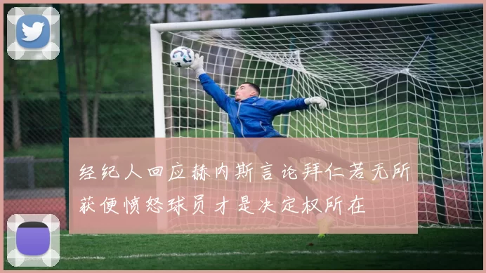 经纪人回应赫内斯言论拜仁若无所获便愤怒球员才是决定权所在
