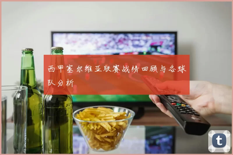 西甲塞尔维亚联赛战绩回顾与各球队分析