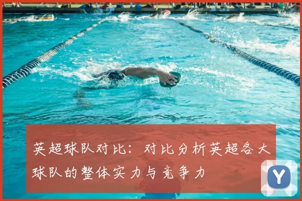 英超球队对比:对比分析英超各大球队的整体实力与竞争力