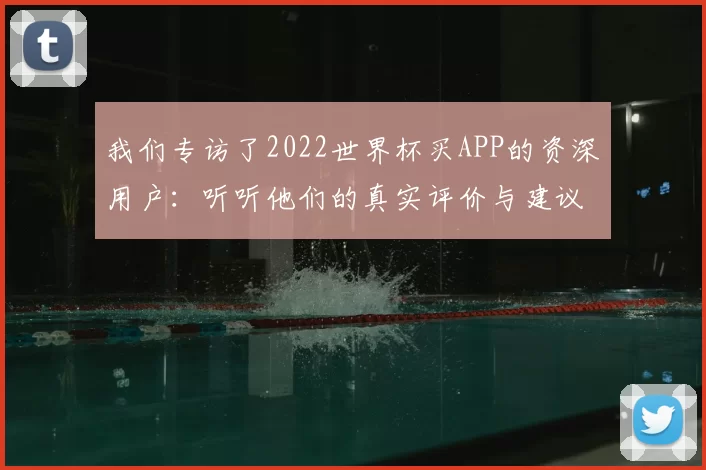 我们专访了2022世界杯买APP的资深用户：听听他们的真实评价与建议