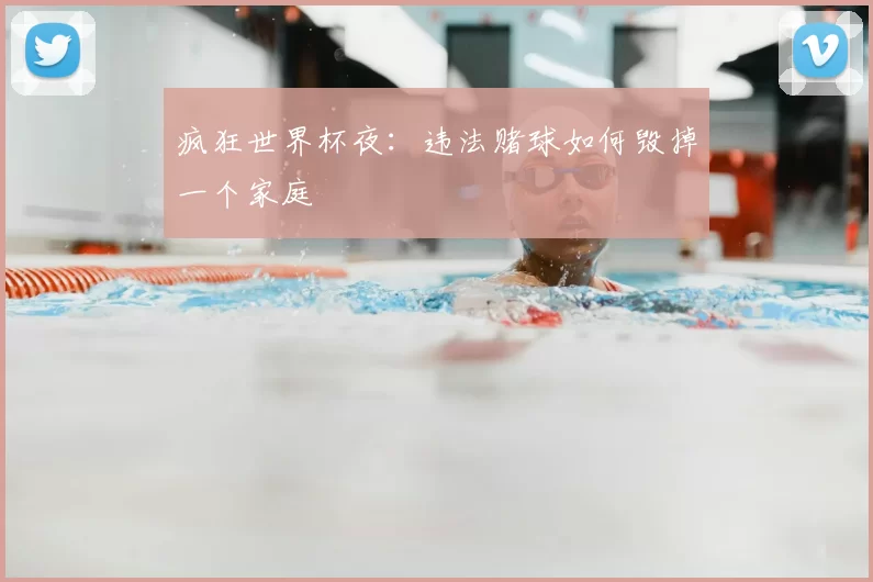 疯狂世界杯夜:违法赌球如何毁掉一个家庭