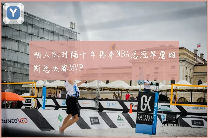 湖人队时隔十年再夺NBA总冠军詹姆斯总决赛MVP