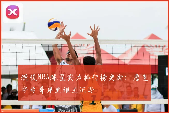 现役NBA球星实力排行榜更新：詹皇字母哥库里谁主沉浮