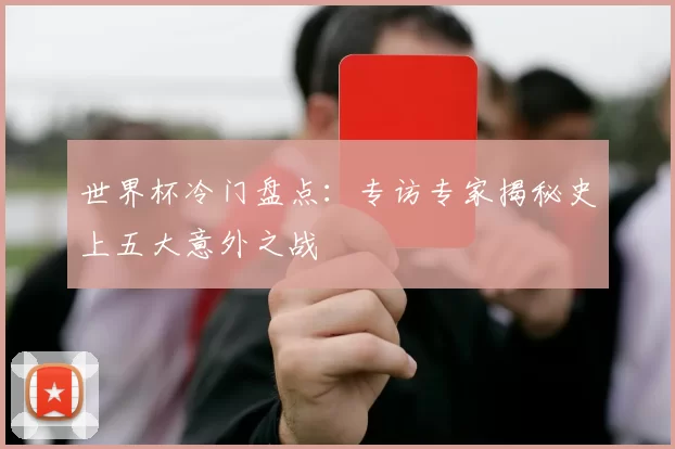 世界杯冷门盘点：专访专家揭秘史上五大意外之战