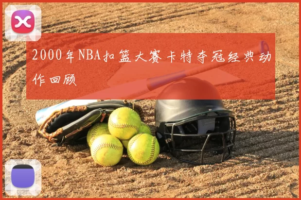 2000年NBA扣篮大赛卡特夺冠经典动作回顾