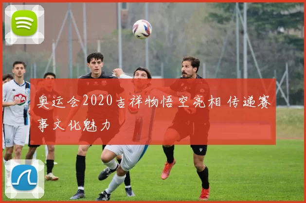 奥运会2020吉祥物悟空亮相 传递赛事文化魅力