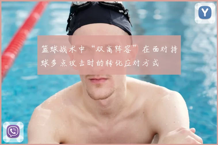 篮球战术中“双高阵容”在面对持球多点攻击时的转化应对方式