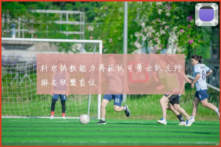 科尔执教能力再获认可勇士队主帅排名联盟首位