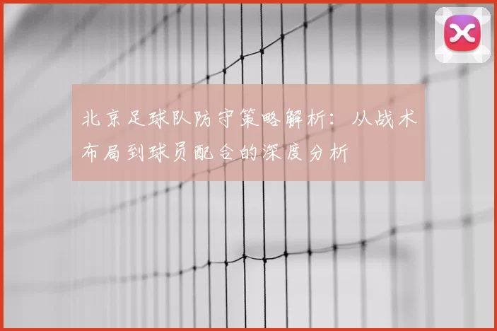 北京足球队防守策略解析：从战术布局到球员配合的深度分析
