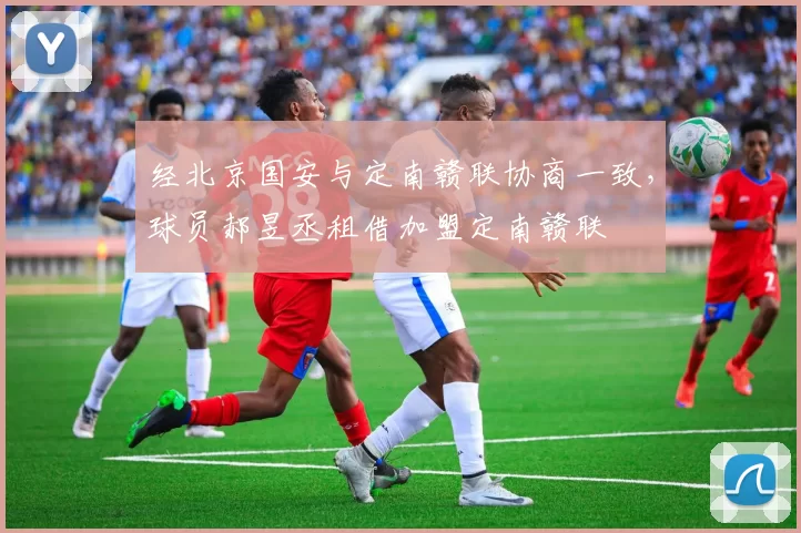 经北京国安与定南赣联协商一致,球员郝昱丞租借加盟定南赣联
