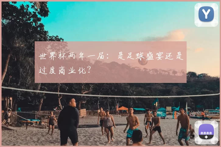 世界杯两年一届：是足球盛宴还是过度商业化？