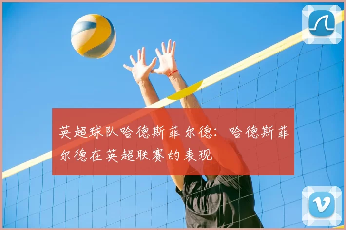 英超球队哈德斯菲尔德：哈德斯菲尔德在英超联赛的表现