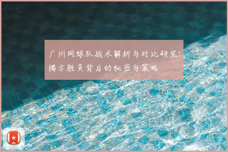 广州网球队战术解析与对比研究:揭示胜负背后的秘密与策略