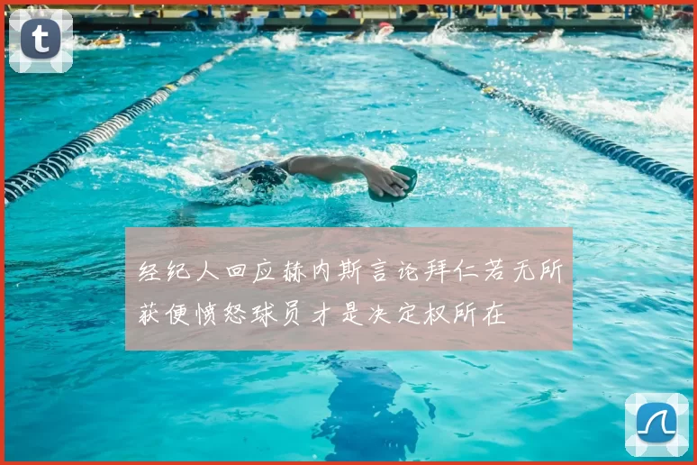 经纪人回应赫内斯言论拜仁若无所获便愤怒球员才是决定权所在