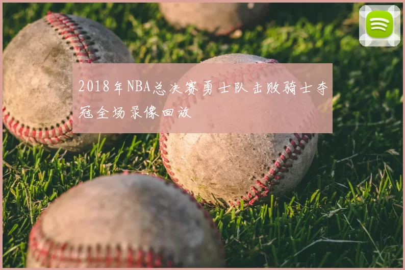 2018年NBA总决赛勇士队击败骑士夺冠全场录像回放