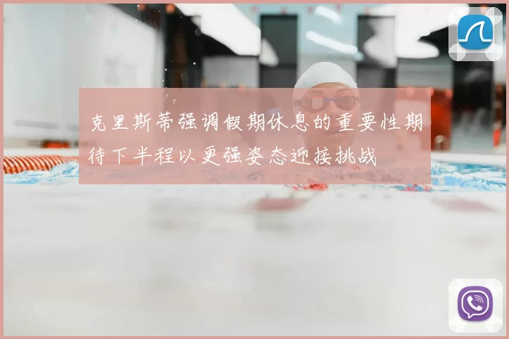 克里斯蒂强调假期休息的重要性期待下半程以更强姿态迎接挑战
