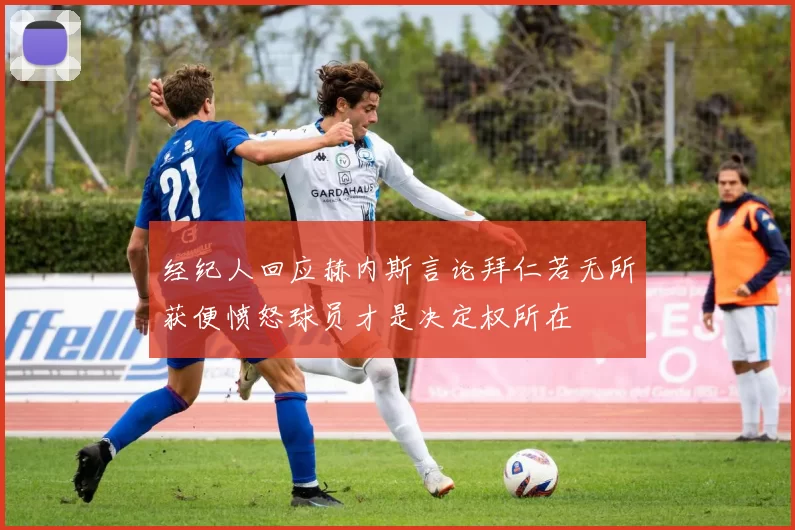 经纪人回应赫内斯言论拜仁若无所获便愤怒球员才是决定权所在
