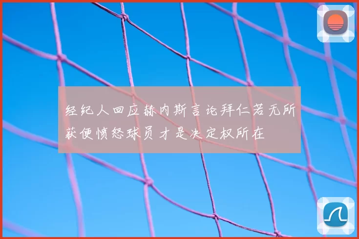 经纪人回应赫内斯言论拜仁若无所获便愤怒球员才是决定权所在