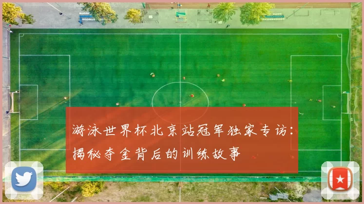 游泳世界杯北京站冠军独家专访：揭秘夺金背后的训练故事