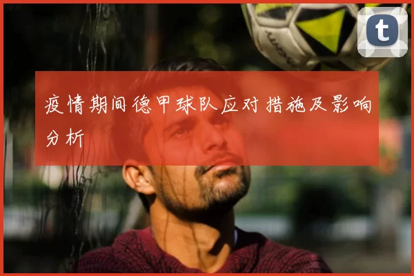 疫情期间德甲球队应对措施及影响分析