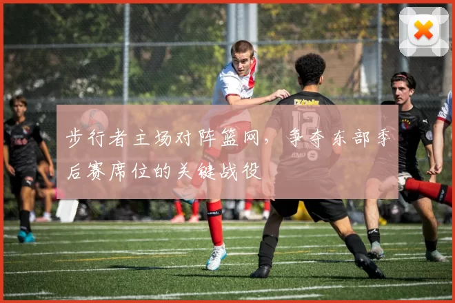步行者主场对阵篮网,争夺东部季后赛席位的关键战役