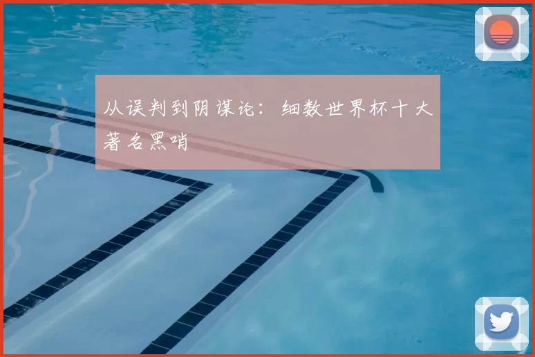 从误判到阴谋论：细数世界杯十大著名黑哨