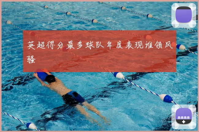 英超得分最多球队年度表现谁领风骚