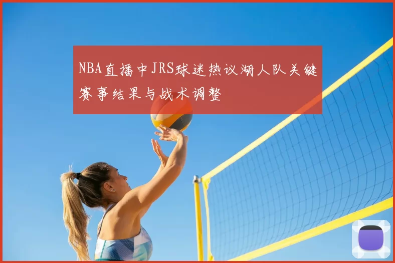 NBA直播中JRS球迷热议湖人队关键赛事结果与战术调整