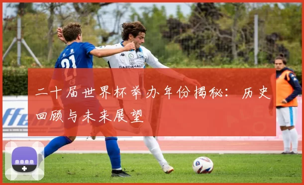 二十届世界杯举办年份揭秘:历史回顾与未来展望