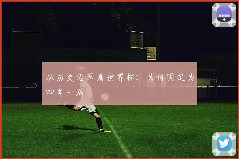 从历史沿革看世界杯:为何固定为四年一届