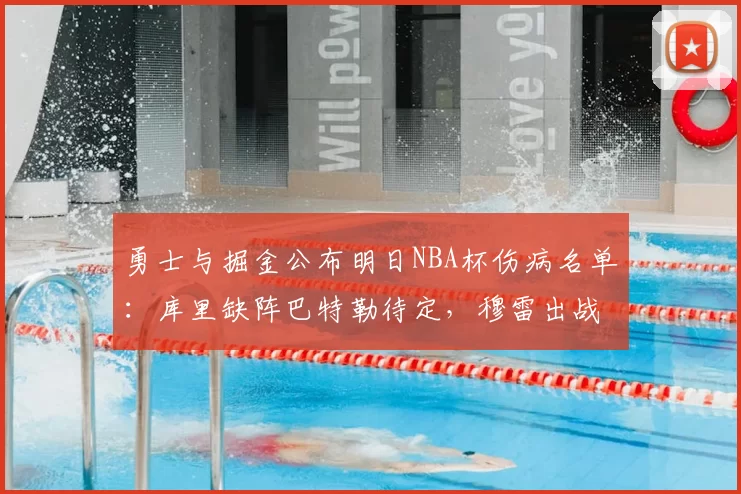 勇士与掘金公布明日NBA杯伤病名单:库里缺阵巴特勒待定,穆雷出战成疑