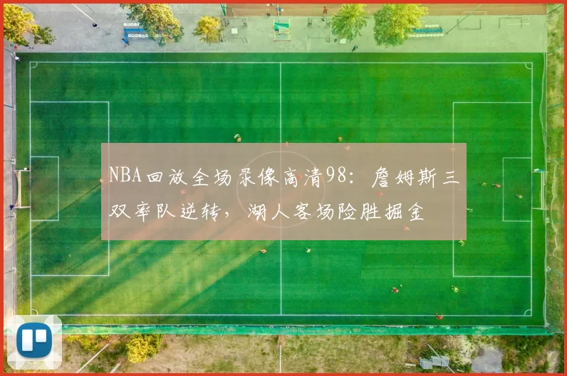 NBA回放全场录像高清98：詹姆斯三双率队逆转，湖人客场险胜掘金