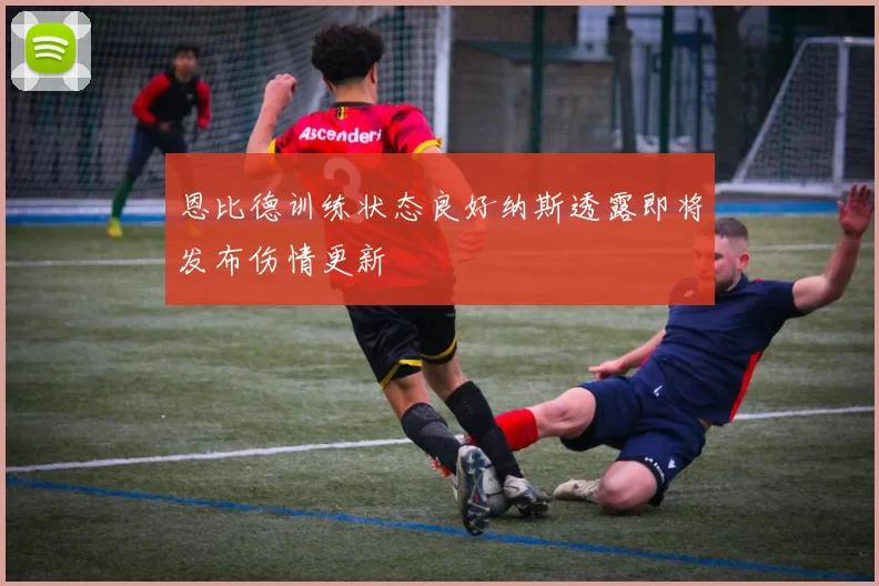 恩比德训练状态良好纳斯透露即将发布伤情更新