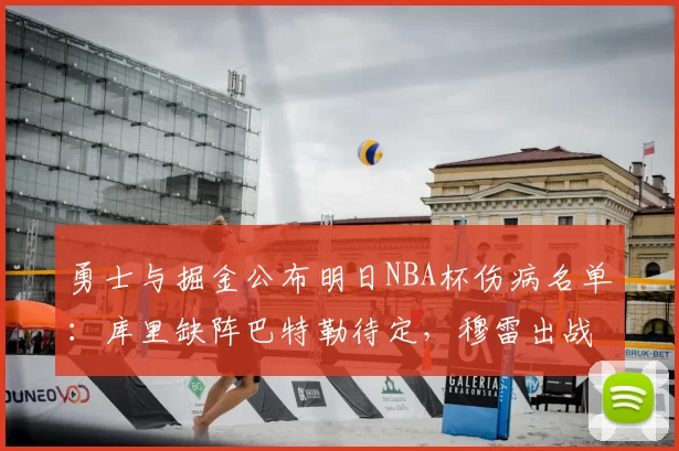 勇士与掘金公布明日NBA杯伤病名单:库里缺阵巴特勒待定,穆雷出战成疑