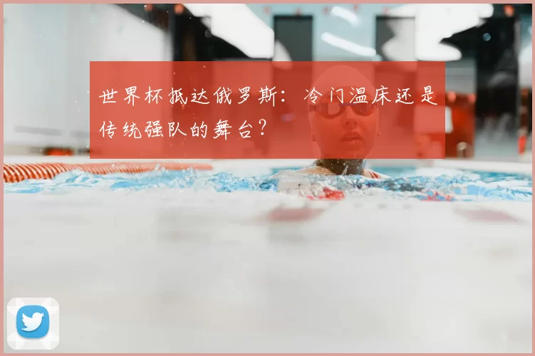 世界杯抵达俄罗斯：冷门温床还是传统强队的舞台？