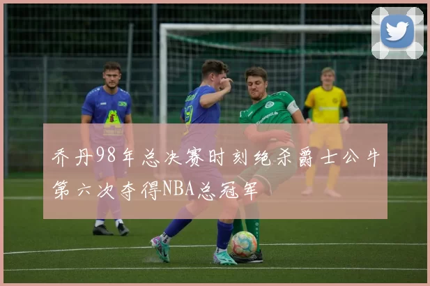 乔丹98年总决赛时刻绝杀爵士公牛第六次夺得NBA总冠军
