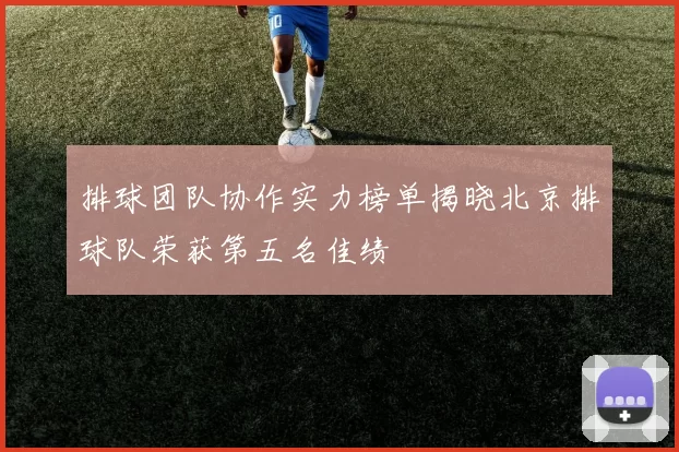排球团队协作实力榜单揭晓北京排球队荣获第五名佳绩
