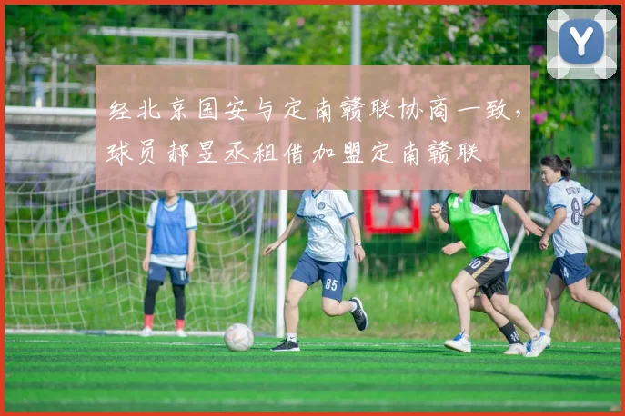 经北京国安与定南赣联协商一致,球员郝昱丞租借加盟定南赣联