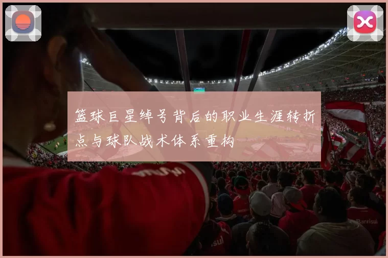 篮球巨星绰号背后的职业生涯转折点与球队战术体系重构