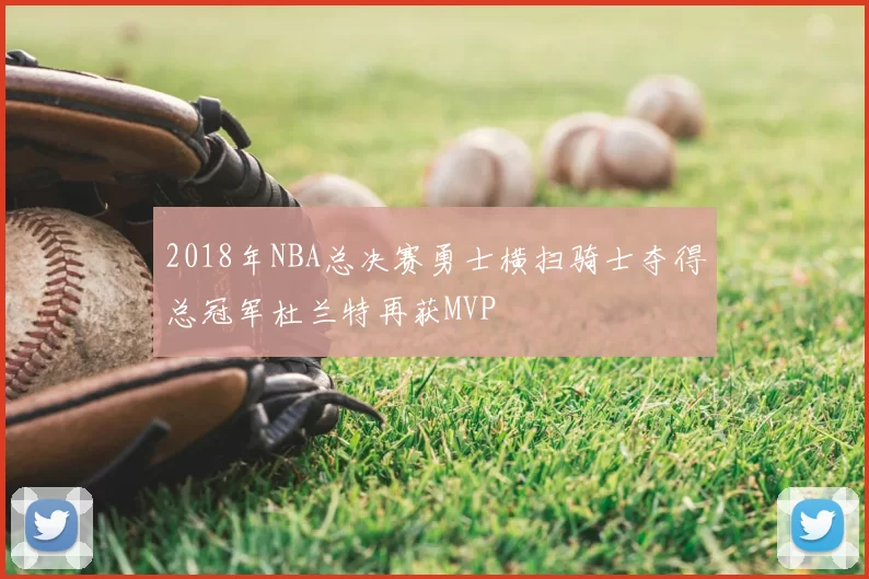 2018年NBA总决赛勇士横扫骑士夺得总冠军杜兰特再获MVP