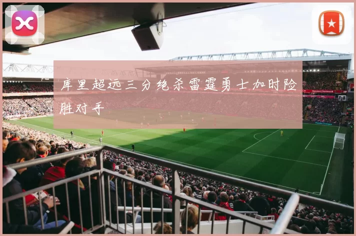 库里超远三分绝杀雷霆勇士加时险胜对手