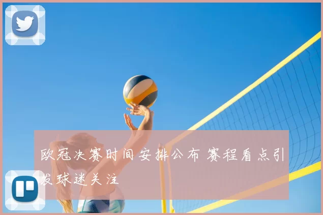 欧冠决赛时间安排公布 赛程看点引发球迷关注