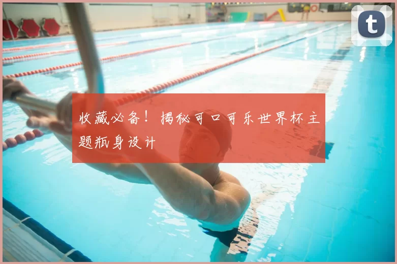 收藏必备!揭秘可口可乐世界杯主题瓶身设计