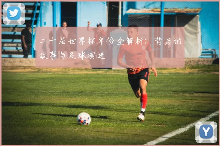 二十届世界杯年份全解析：背后的故事与足球演进