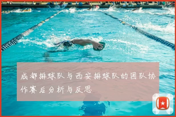 成都排球队与西安排球队的团队协作赛后分析与反思