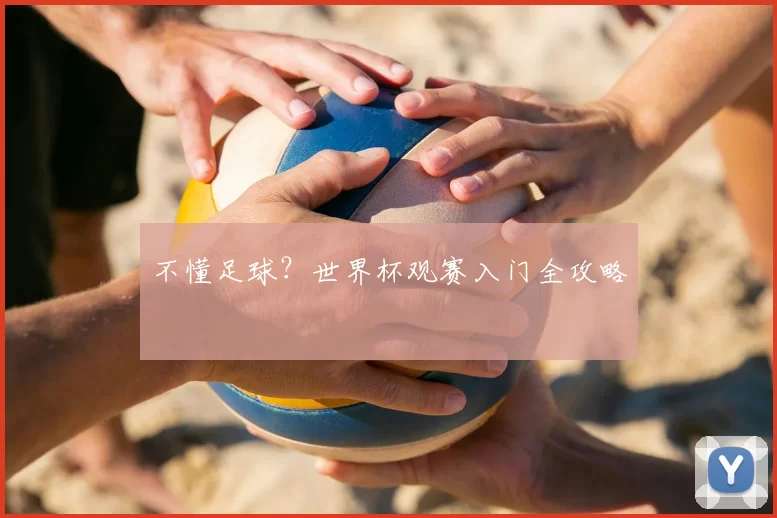 不懂足球?世界杯观赛入门全攻略