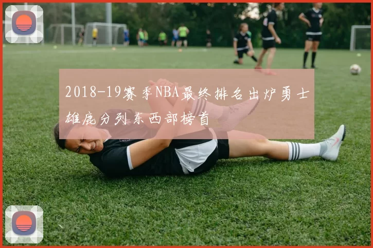 2018-19赛季NBA最终排名出炉勇士雄鹿分列东西部榜首